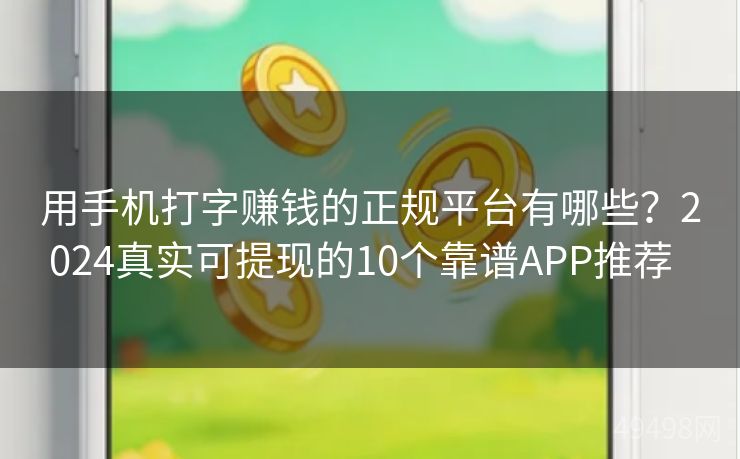 用手机打字赚钱的正规平台有哪些？2024真实可提现的10个靠谱APP推荐  