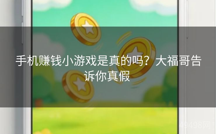 手机赚钱小游戏是真的吗？大福哥告诉你真假 