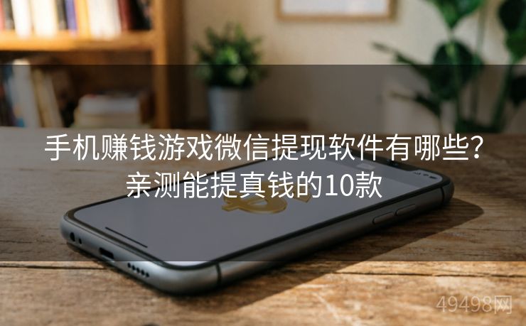 手机赚钱游戏微信提现软件有哪些？亲测能提真钱的10款   