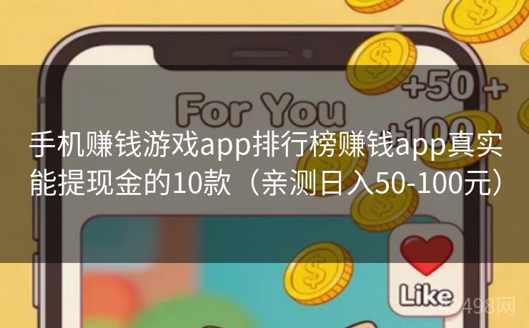 手机赚钱游戏app排行榜赚钱app真实能提现金的10款（亲测日入50-100元） 