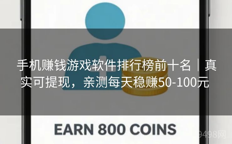 手机赚钱游戏软件排行榜前十名｜真实可提现，亲测每天稳赚50-100元 