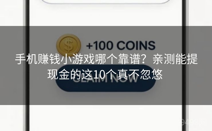 手机赚钱小游戏哪个靠谱？亲测能提现金的这10个真不忽悠 