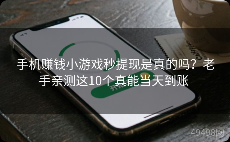 手机赚钱小游戏秒提现是真的吗?老手亲测这10个真能当天到账