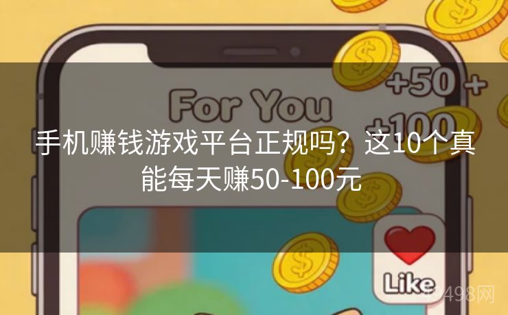 手机赚钱游戏平台正规吗？这10个真能每天赚50-100元 