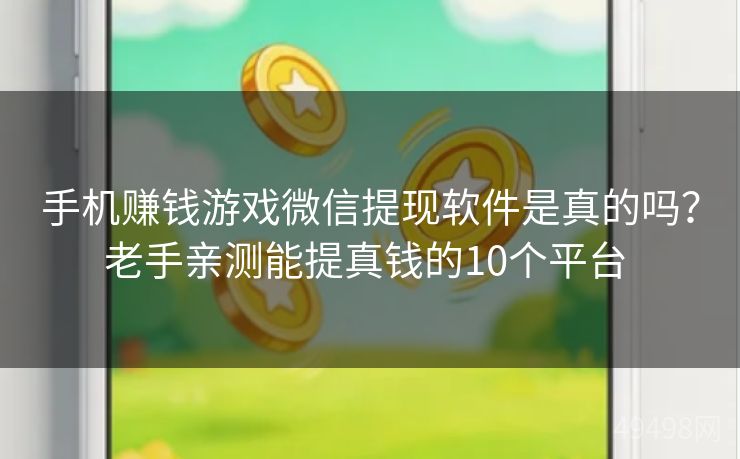 手机赚钱游戏微信提现软件是真的吗?老手亲测能提真钱的10个平台 手机赚钱游戏微信提现软件是真的吗?老手亲测能提真钱的10个平台