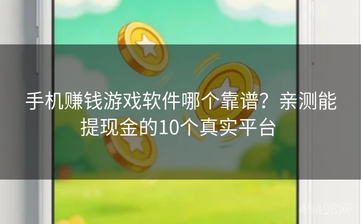 手机赚钱游戏软件哪个靠谱？亲测能提现金的10个真实平台 