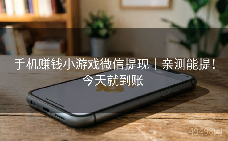手机赚钱小游戏微信提现|亲测能提!今天就到账 手机赚钱小游戏微信提现|亲测能提!今天就到账