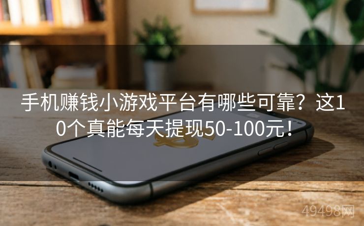 手机赚钱小游戏平台有哪些可靠?这10个真能每天提现50-100元! 手机赚钱小游戏平台有哪些可靠?这10个真能每天提现50-100元!