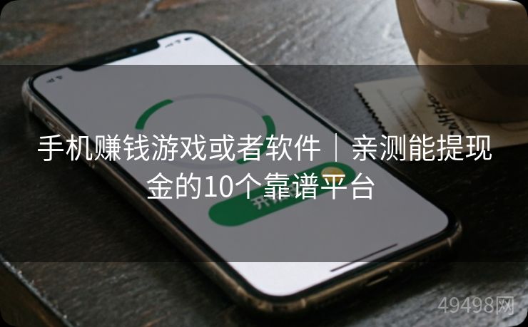 手机赚钱游戏或者软件｜亲测能提现金的10个靠谱平台 