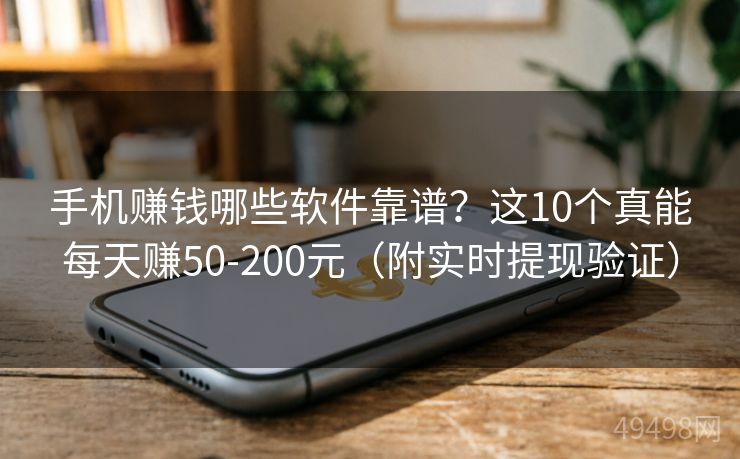 手机赚钱哪些软件靠谱?这10个真能每天赚50-200元(附实时提现验证) 手机赚钱哪些软件靠谱?这10个真能每天赚50-200元(附实时提现验证)