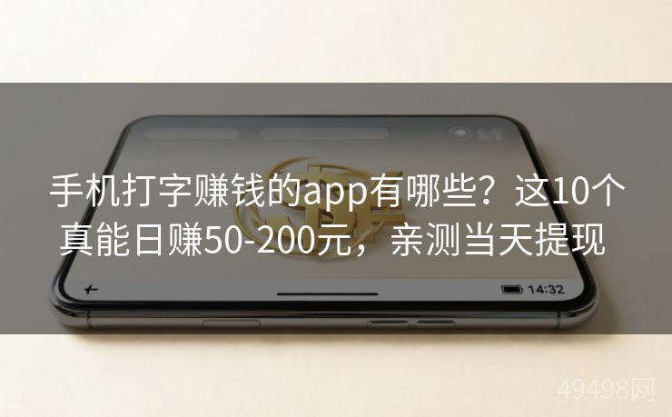 手机打字赚钱的app有哪些?这10个真能日赚50-200元,亲测当天提现 手机打字赚钱的app有哪些?这10个真能日赚50-200元,亲测当天提现