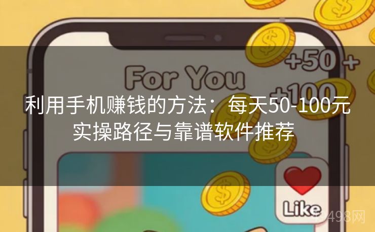 利用手机赚钱的方法：每天50-100元实操路径与靠谱软件推荐  
