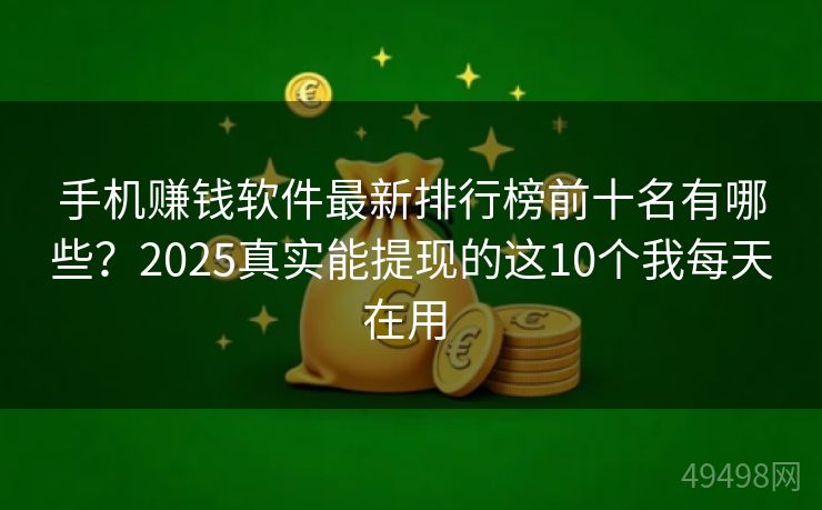 手机赚钱软件最新排行榜前十名有哪些?2025真实能提现的这10个我每天在用 手机赚钱软件最新排行榜前十名有哪些?2025真实能提现的这10个我每天在用