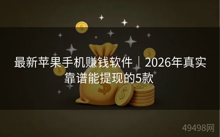 最新苹果手机赚钱软件|2026年真实靠谱能提现的5款 最新苹果手机赚钱软件|2026年真实靠谱能提现的5款