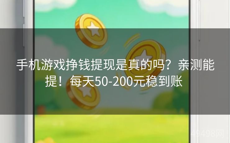 手机游戏挣钱提现是真的吗？亲测能提！每天50-200元稳到账 