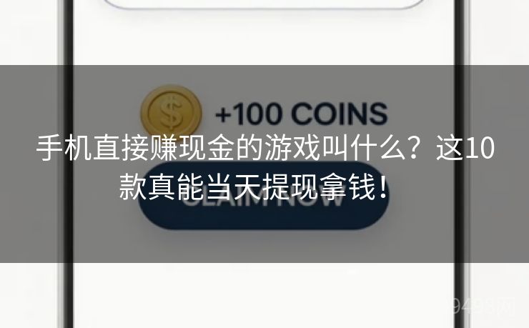 手机直接赚现金的游戏叫什么?这10款真能当天提现拿钱! 手机直接赚现金的游戏叫什么?这10款真能当天提现拿钱!