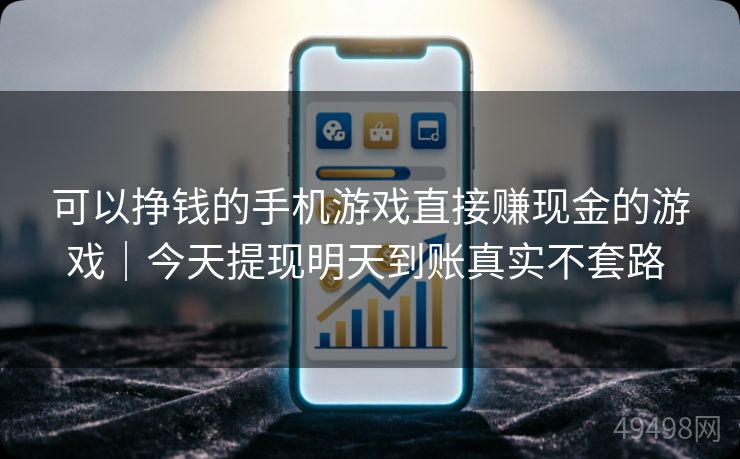 可以挣钱的手机游戏直接赚现金的游戏|今天提现明天到账真实不套路 可以挣钱的手机游戏直接赚现金的游戏|今天提现明天到账真实不套路