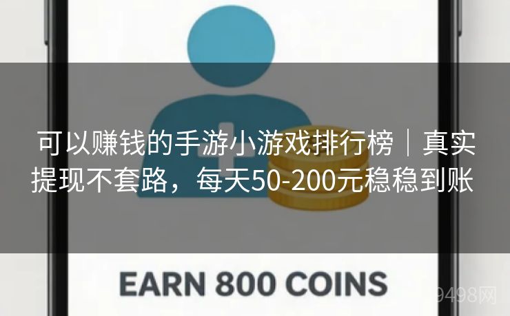 可以赚钱的手游小游戏排行榜｜真实提现不套路，每天50-200元稳稳到账 