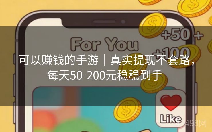 可以赚钱的手游｜真实提现不套路，每天50-200元稳稳到手 