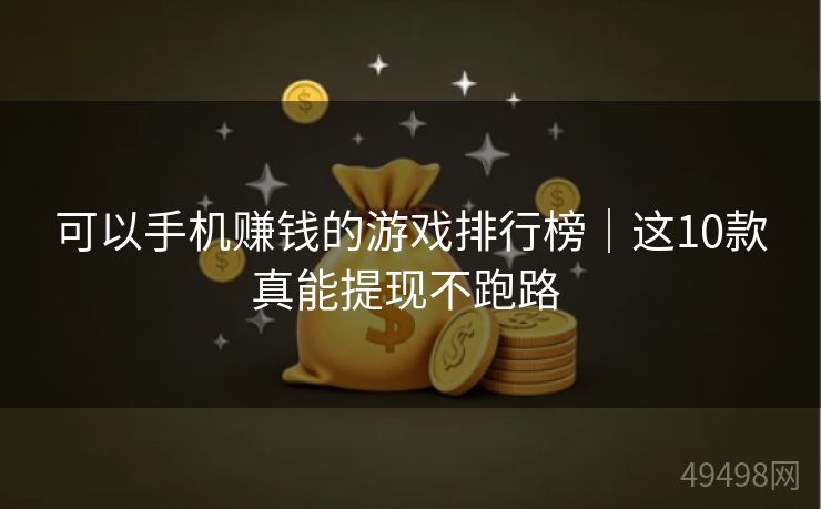 可以手机赚钱的游戏排行榜｜这10款真能提现不跑路 
