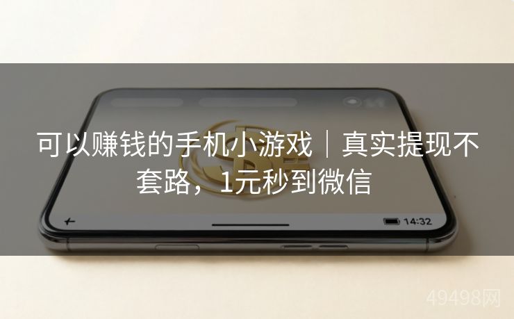 可以赚钱的手机小游戏｜真实提现不套路，1元秒到微信 