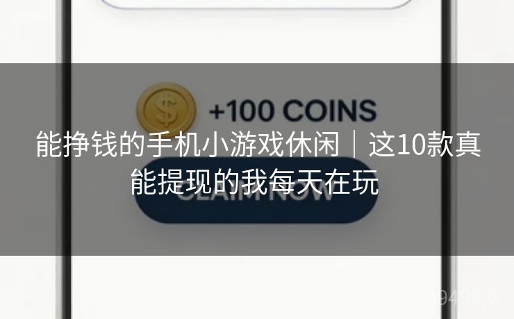 能挣钱的手机小游戏休闲|这10款真能提现的我每天在玩 能挣钱的手机小游戏休闲|这10款真能提现的我每天在玩