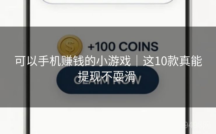 可以手机赚钱的小游戏|这10款真能提现不耍滑 可以手机赚钱的小游戏|这10款真能提现不耍滑