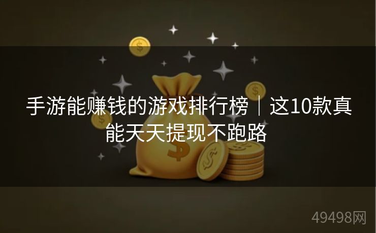 手游能赚钱的游戏排行榜|这10款真能天天提现不跑路 手游能赚钱的游戏排行榜|这10款真能天天提现不跑路