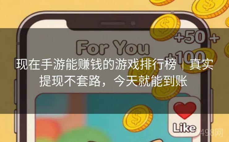 现在手游能赚钱的游戏排行榜｜真实提现不套路，今天就能到账 