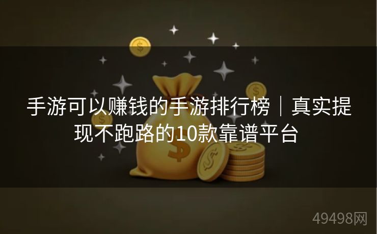 手游可以赚钱的手游排行榜|真实提现不跑路的10款靠谱平台 手游可以赚钱的手游排行榜|真实提现不跑路的10款靠谱平台