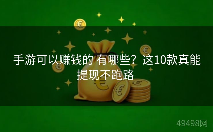 手游可以赚钱的 有哪些？这10款真能提现不跑路 
