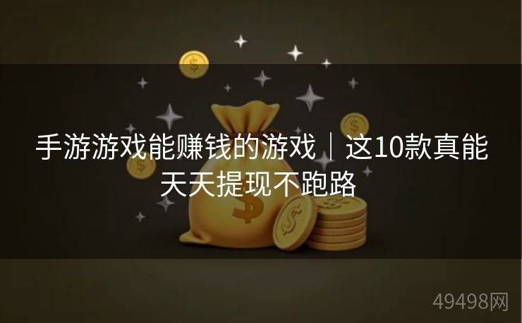 手游游戏能赚钱的游戏|这10款真能天天提现不跑路 手游游戏能赚钱的游戏|这10款真能天天提现不跑路