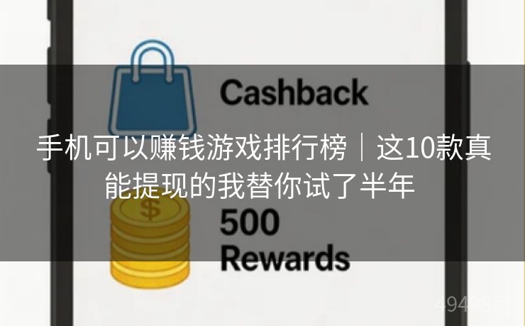 手机可以赚钱游戏排行榜｜这10款真能提现的我替你试了半年 