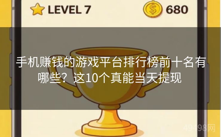 手机赚钱的游戏平台排行榜前十名有哪些？这10个真能当天提现 