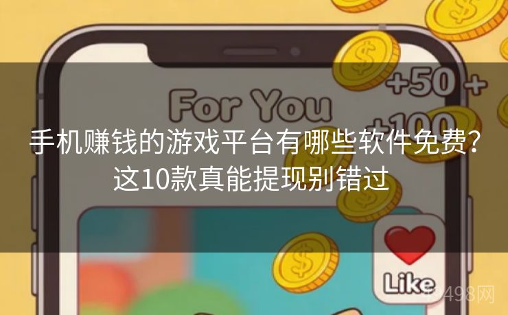 手机赚钱的游戏平台有哪些软件免费？这10款真能提现别错过 