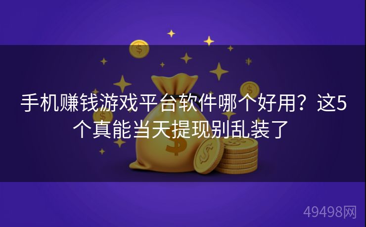 手机赚钱游戏平台软件哪个好用？这5个真能当天提现别乱装了 