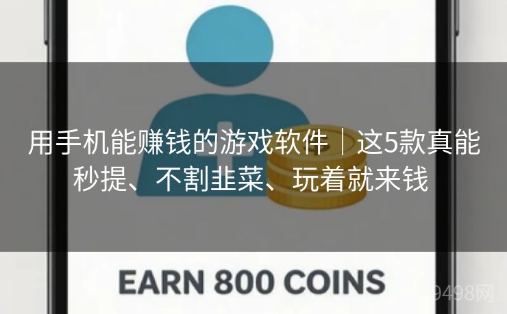 用手机能赚钱的游戏软件｜这5款真能秒提、不割韭菜、玩着就来钱 