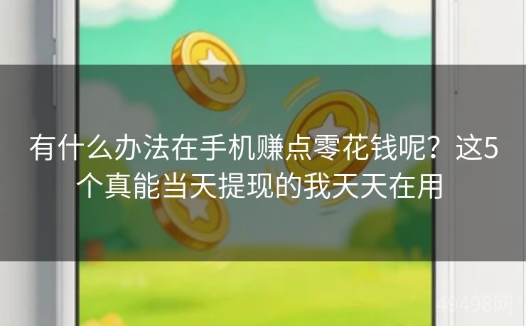 有什么办法在手机赚点零花钱呢？这5个真能当天提现的我天天在用 