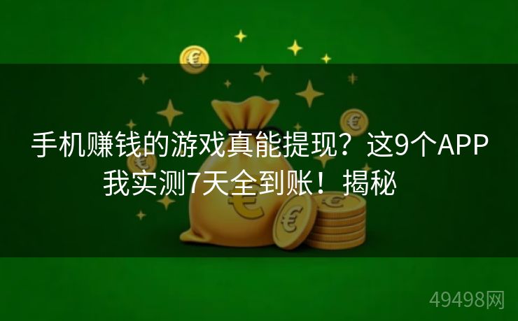 手机赚钱的游戏真能提现？这9个APP我实测7天全到账！揭秘   