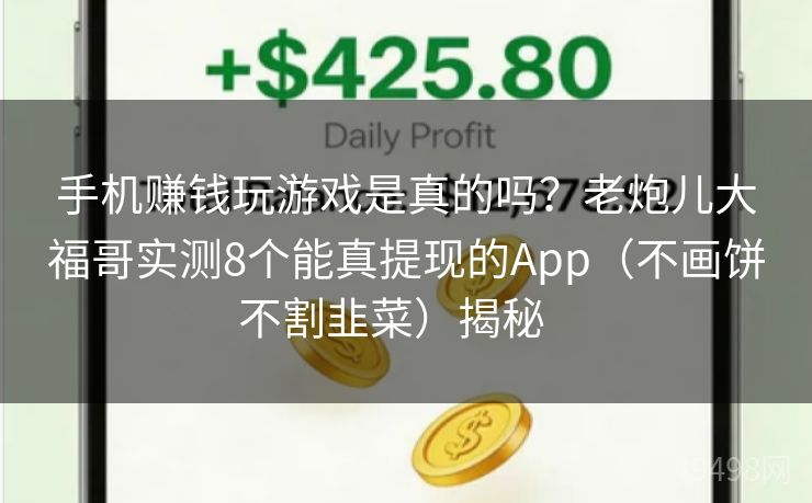 手机赚钱玩游戏是真的吗？老炮儿大福哥实测8个能真提现的App（不画饼不割韭菜）揭秘   