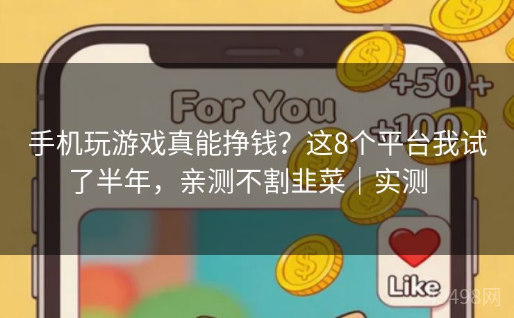 手机玩游戏真能挣钱？这8个平台我试了半年，亲测不割韭菜｜实测   