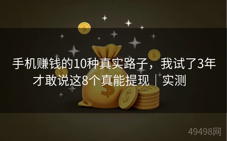 手机赚钱的10种真实路子，我试了3年才敢说这8个真能提现｜实测   