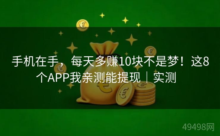 手机在手，每天多赚10块不是梦！这8个APP我亲测能提现｜实测   