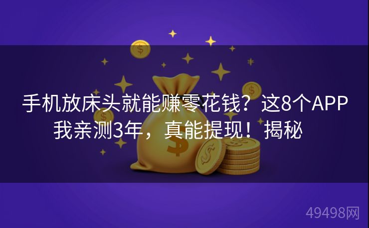 手机放床头就能赚零花钱？这8个APP我亲测3年，真能提现！揭秘   