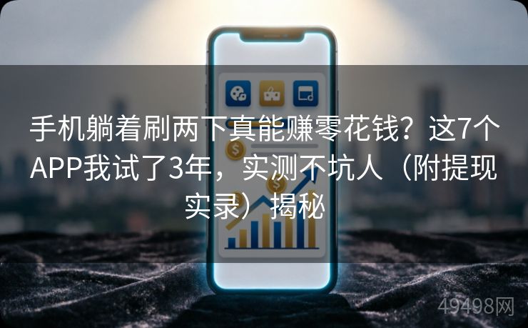 手机躺着刷两下真能赚零花钱？这7个APP我试了3年，实测不坑人（附提现实录）揭秘   
