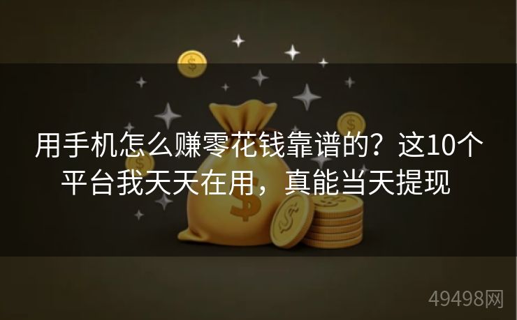 用手机怎么赚零花钱靠谱的？这10个平台我天天在用，真能当天提现 