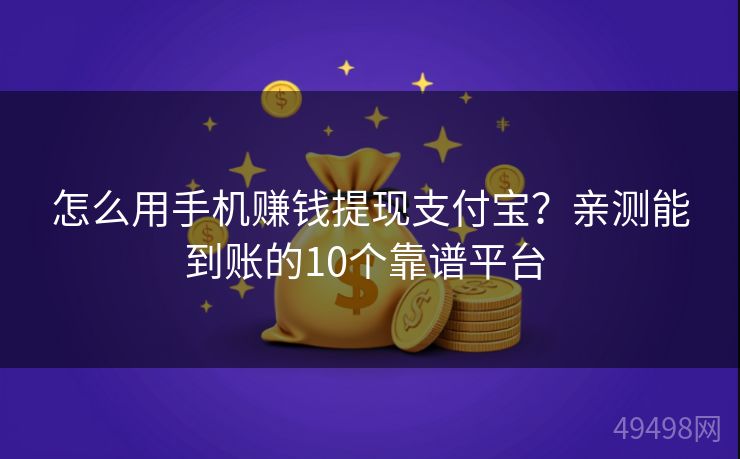 怎么用手机赚钱提现支付宝？亲测能到账的10个靠谱平台 