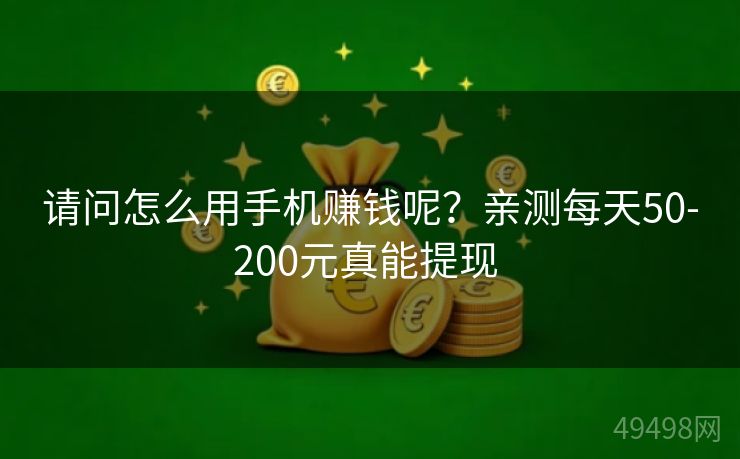 请问怎么用手机赚钱呢？亲测每天50-200元真能提现 