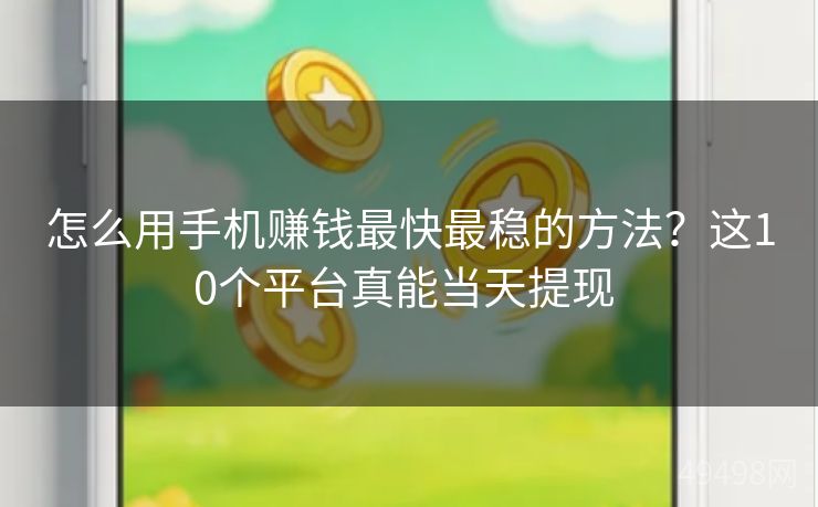 怎么用手机赚钱最快最稳的方法？这10个平台真能当天提现 