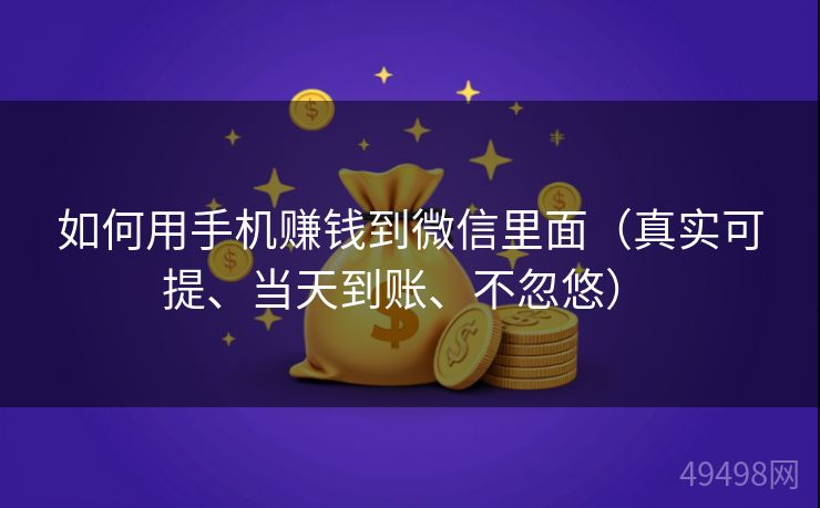 如何用手机赚钱到微信里面（真实可提、当天到账、不忽悠） 